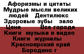 Афоризмы и цитаты. Мудрые мысли великих людей  «Дентилюкс». Здоровые зубы — зало › Цена ­ 293 - Все города Книги, музыка и видео » Книги, журналы   . Красноярский край,Бородино г.